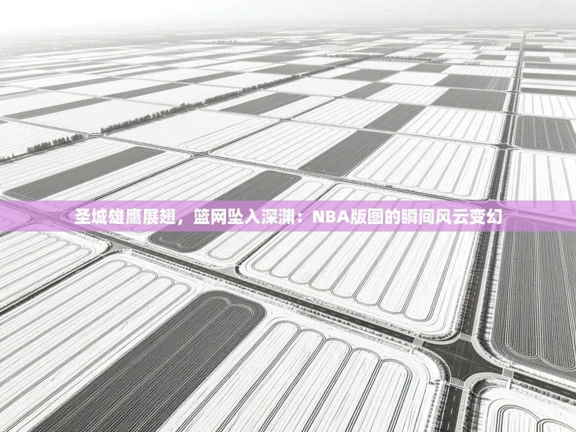 圣城雄鹰展翅,篮网坠入深渊:NBA版图的瞬间风云变幻 第2张