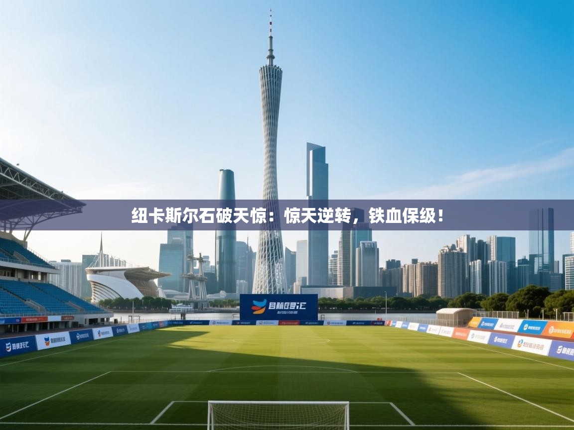 纽卡斯尔石破天惊:惊天逆转,铁血保级! 第1张