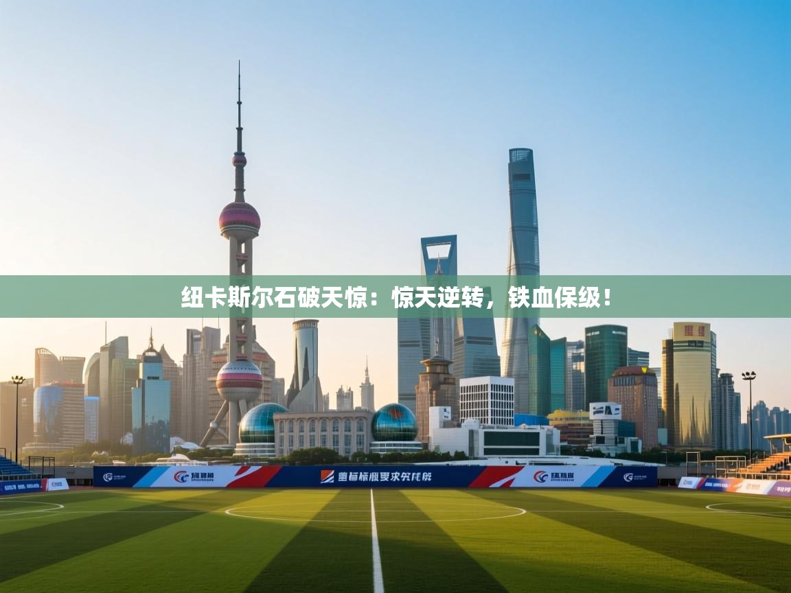 纽卡斯尔石破天惊:惊天逆转,铁血保级! 第2张