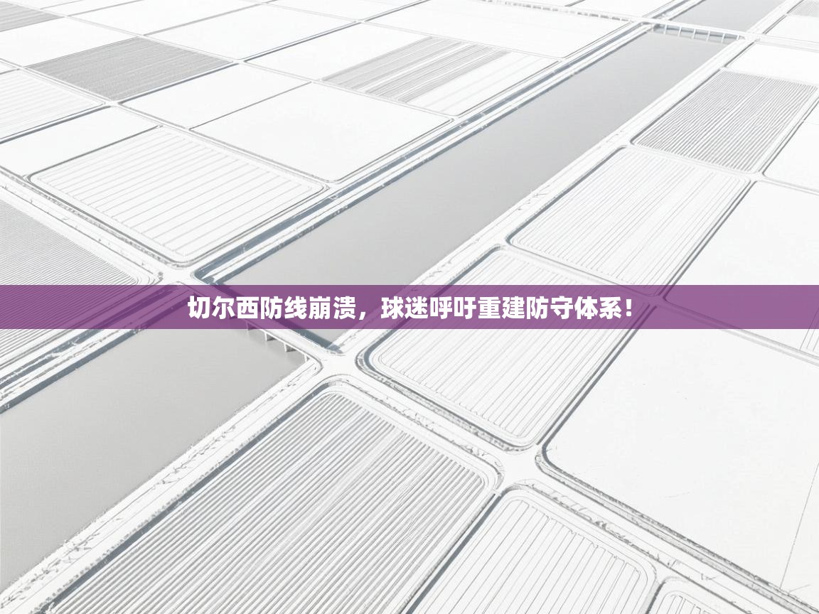 切尔西防线崩溃，球迷呼吁重建防守体系！  第2张