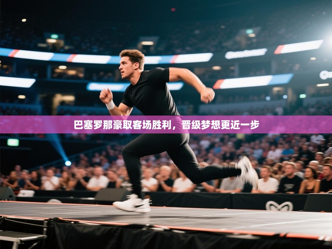 巴塞罗那豪取客场胜利，晋级梦想更近一步  第1张