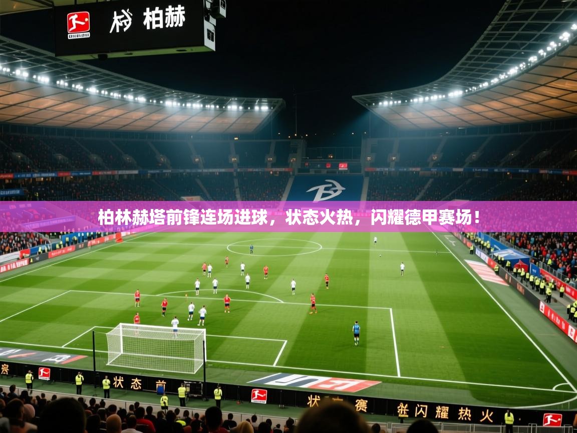 柏林赫塔前锋连场进球，状态火热，闪耀德甲赛场！  第2张