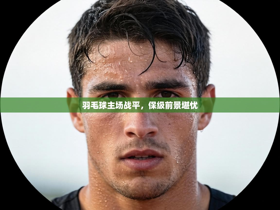 羽毛球主场战平，保级前景堪忧  第2张