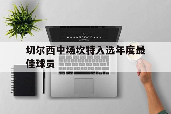 爱游戏亚洲官网-切尔西中场坎特入选年度最佳球员